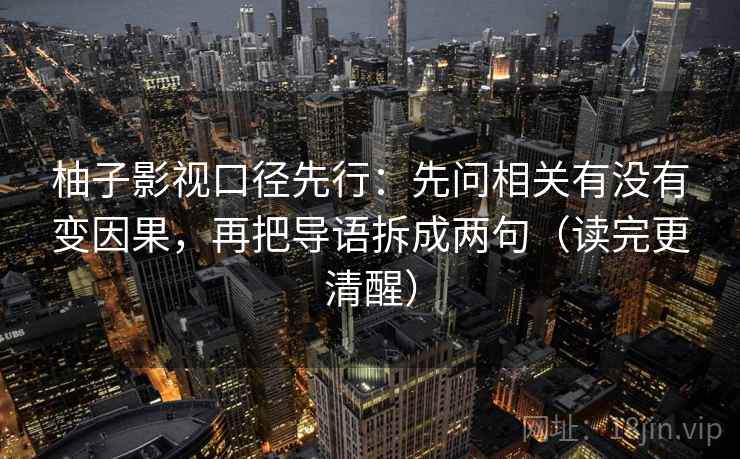 柚子影视口径先行:先问相关有没有变因果,再把导语拆成两句(读完更清醒)