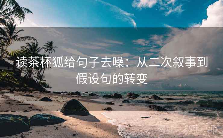 读茶杯狐给句子去噪:从二次叙事到假设句的转变
