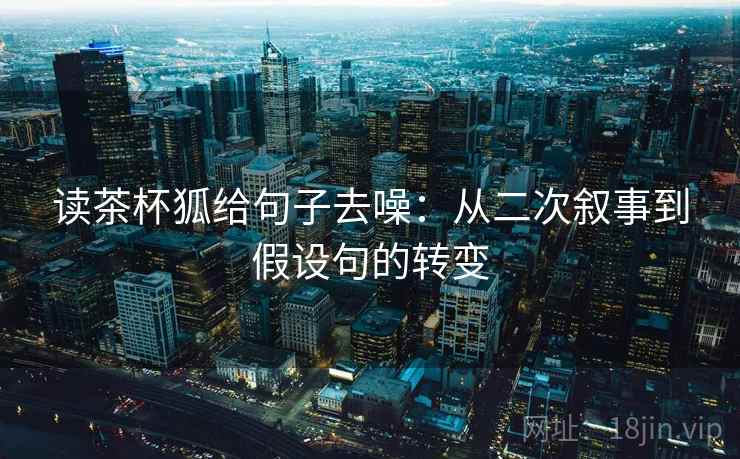 读茶杯狐给句子去噪:从二次叙事到假设句的转变
